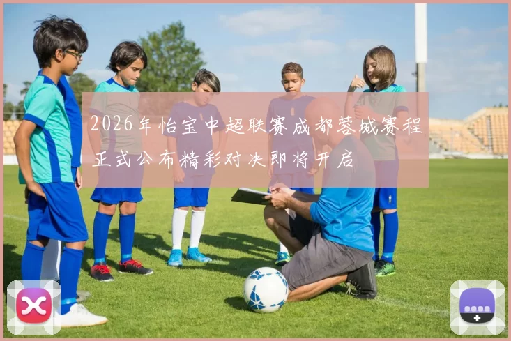2026年怡宝中超联赛成都蓉城赛程正式公布精彩对决即将开启