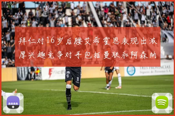 拜仁对16岁后腰艾希霍恩表现出浓厚兴趣竞争对手包括曼联和阿森纳