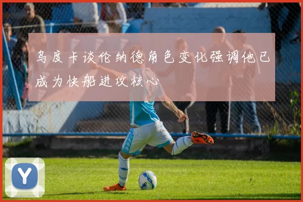 乌度卡谈伦纳德角色变化强调他已成为快船进攻核心