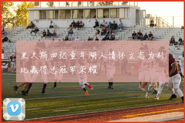 里夫斯回忆童年湖人情怀立志为科比赢得总冠军荣耀