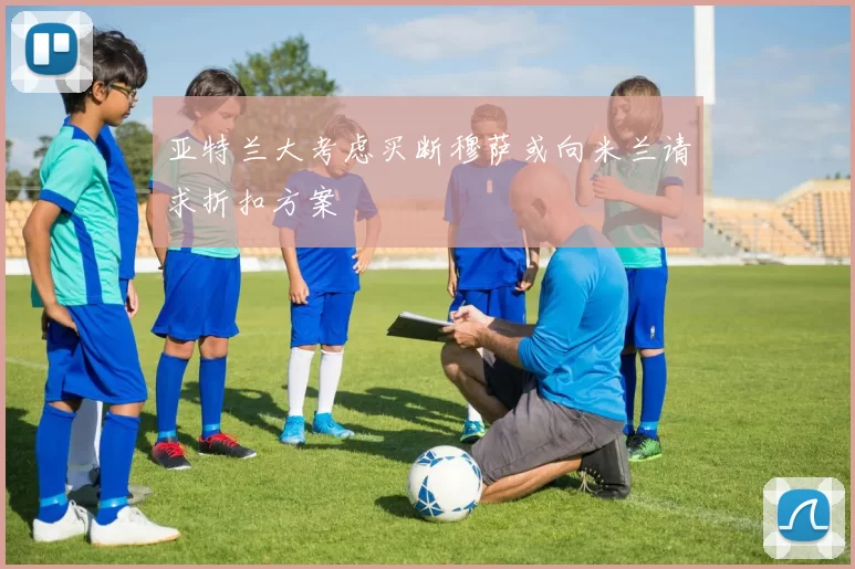 亚特兰大考虑买断穆萨或向米兰请求折扣方案