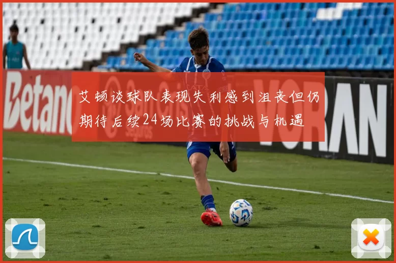 艾顿谈球队表现失利感到沮丧但仍期待后续24场比赛的挑战与机遇
