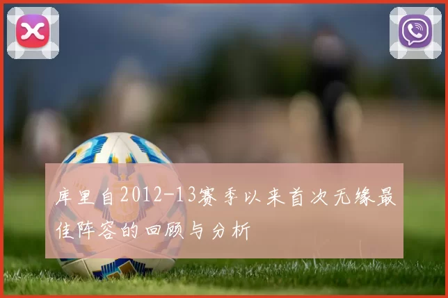 库里自2012-13赛季以来首次无缘最佳阵容的回顾与分析
