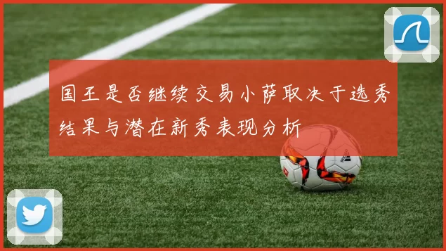 国王是否继续交易小萨取决于选秀结果与潜在新秀表现分析